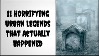 11 Horrifying
Urban Legends
That Actually
Happened
 