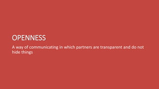 OPENNESS
A way of communicating in which partners are transparent and do not
hide things
 