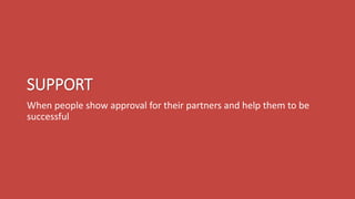 SUPPORT
When people show approval for their partners and help them to be
successful
 