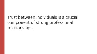Trust between individuals is a crucial
component of strong professional
relationships
 