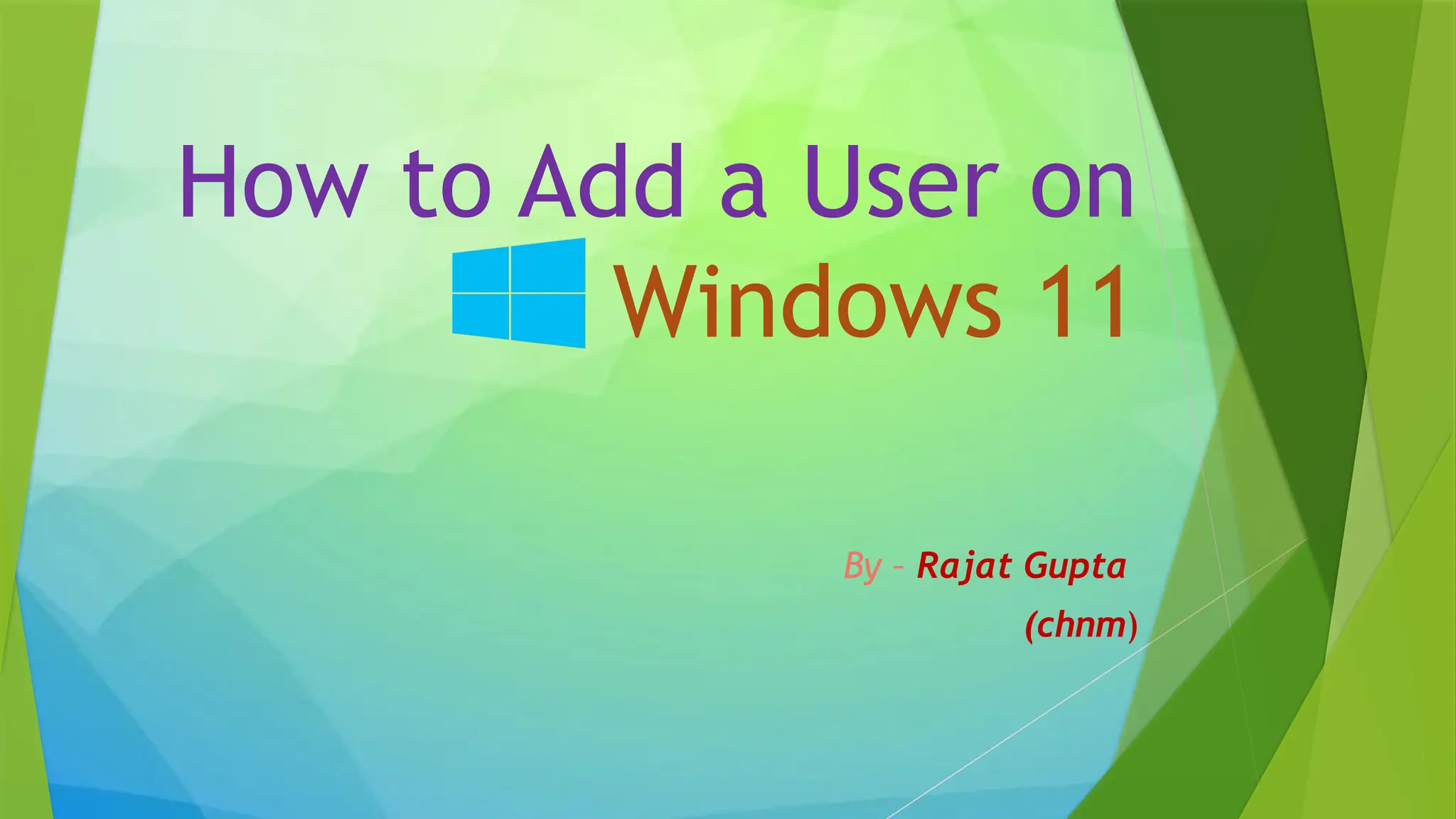 How to Add a User on
Windows 11
By – Rajat Gupta
(chnm)