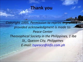 Thank you Copyright 1995. Permission to reprint is granted provided acknowledgment is made to:  Peace Center  Theosophical Society in the Philippines, 1 Iba St., Quezon City, Philippines  E-mail:  [email_address] 