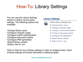 How-To:  Library Settings www.swingsoftware.com ,[object Object],[object Object],[object Object],[object Object],[object Object],[object Object],[object Object],[object Object],Click on links for any of these settings in order to configure them. Each of these settings are further described in following slides.  