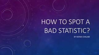 HOW TO SPOT A
BAD STATISTIC?
BY MONA CHALABI
 