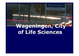 Wageningen, City
of Life Sciences
 