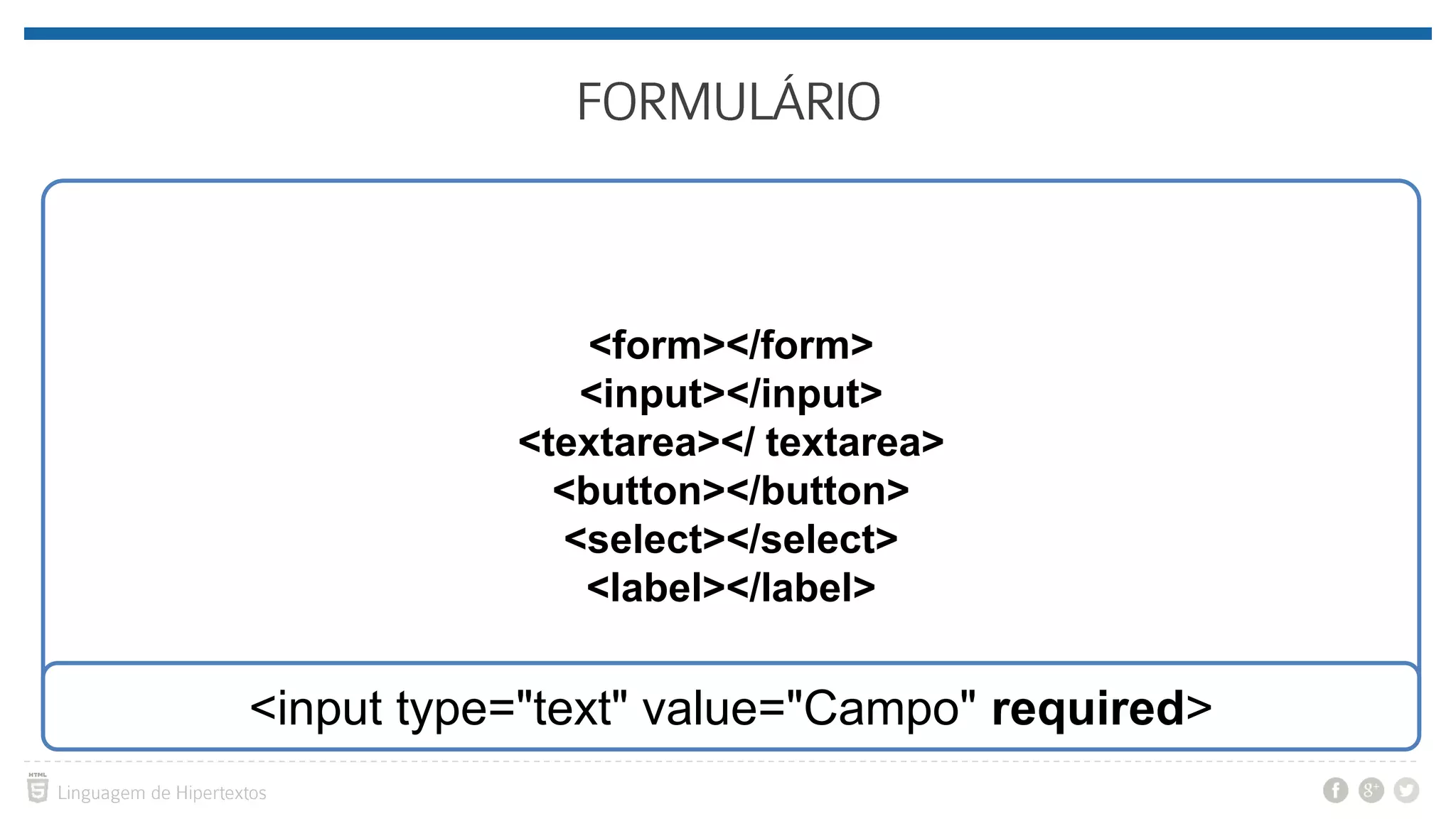 <form></form> <input></input> <textarea></ textarea> <button></button> <select></select> <label></label> <input type="text" value="Campo" required> 