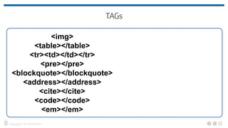 <img>
<table></table>
<tr><td></td></tr>
<pre></pre>
<blockquote></blockquote>
<address></address>
<cite></cite>
<code></code>
<em></em>
 