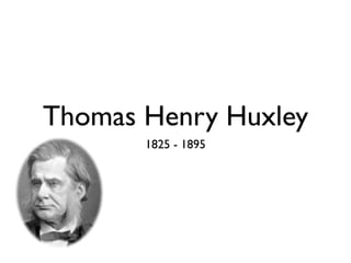 Thomas Henry Huxley
       1825 - 1895
 