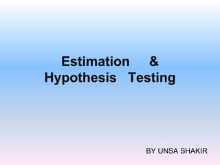 Estimation &
Hypothesis Testing
BY UNSA SHAKIR
 