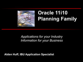 Applications for your Industry
Information for your Business
Oracle 11i10
Planning Family
Alden Huff, IBU Application Specialist
 