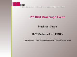 2de IBBT Brokerage Event

                Break-out Sessie

         IBBT Onderzoek en KMO’s

Sessieleiders: Paul Zeeuwts & Marie Claire Van de Velde
 