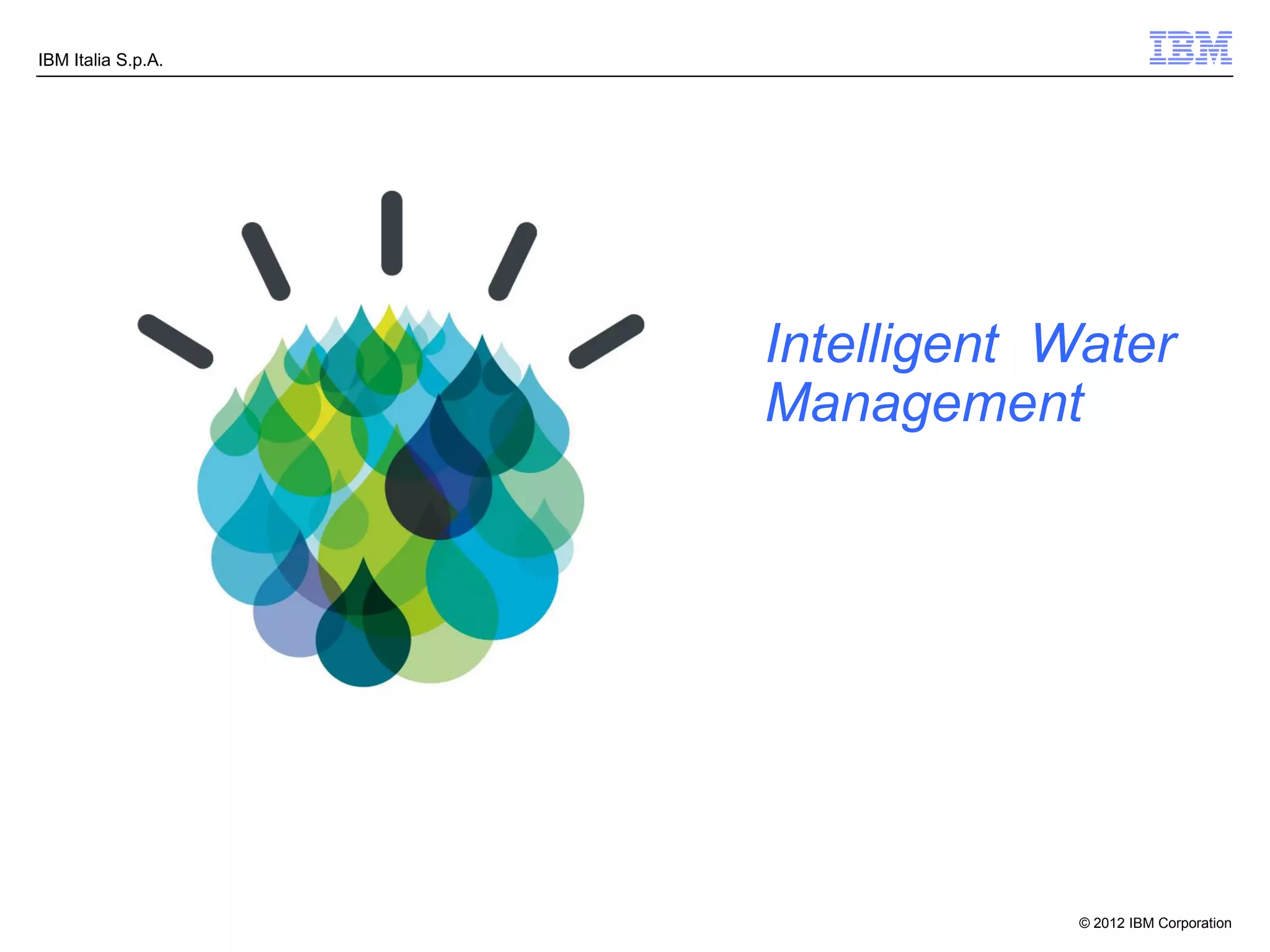 IBM Italia S.p.A.




                    Intelligent Water
                    Management




                                 © 2012 IBM Corporation
 