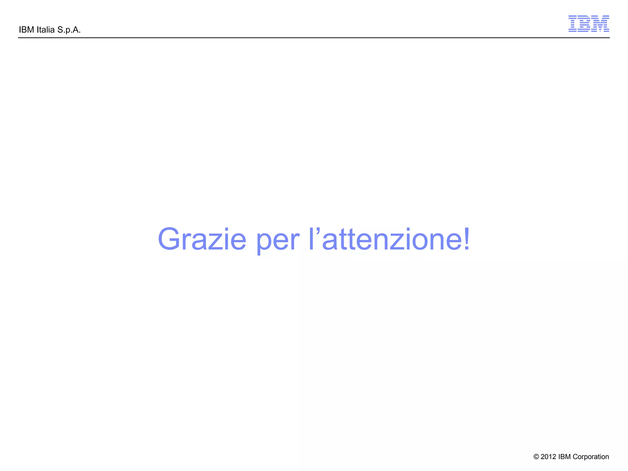 IBM Italia S.p.A.




                    Grazie per l’attenzione!




                                               © 2012 IBM Corporation
 