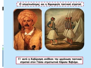 Ο κλεφτοπόλεμος και η δημιουργία τακτικού στρατού
Γι’ αυτό η Κυβέρνηση ανέθεσε την οργάνωση τακτικού
στρατού στον Γάλλο στρατιωτικό Κάρολο Φαβιέρο.
 