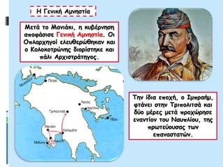 Μετά το Μανιάκι, η κυβέρνηση
αποφάσισε Γενική Αμνηστία. Οι
Οπλαρχηγοί ελευθερώθηκαν και
ο Κολοκοτρώνης διορίστηκε και
πάλι Αρχιστράτηγος.
Η Γενική Αμνηστία
Την ίδια εποχή, ο Ιμπραήμ,
φτάνει στην Τριπολιτσά και
δύο μέρες μετά προχώρησε
εναντίον του Ναυπλίου, της
πρωτεύουσας των
επαναστατών.
 
