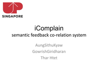 iComplain
semantic feedback co-relation system

          AungSithuKyaw
         GowrishGiridharan
            Thar Htet
 