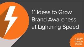 11 Ideas to Grow
Brand Awareness
at Lightning Speed
INCLUDES
SPECIAL
EBOOK ON
GROWTH
HACKING
 