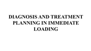DIAGNOSIS AND TREATMENT
PLANNING IN IMMEDIATE
LOADING
 