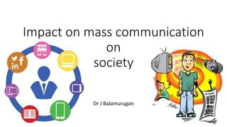 Impact on mass communication
on
society
Dr J Balamurugan
 