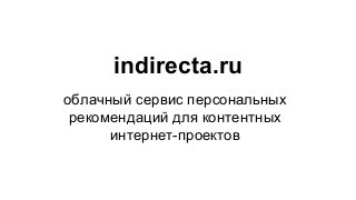 indirecta.ru
облачный сервис персональных
рекомендаций для контентных
интернет-проектов
 
