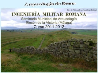 Muro de Adriano (Greenhead. Gran Bretaña)

INGENIERÍA MILITAR ROMANA
Seminario Municipal de Arqueología
Rincón de la Victoria (Málaga)

Curso 2011-2012

 
