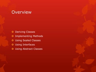 Overview
 Deriving Classes
 Implementing Methods
 Using Sealed Classes
 Using Interfaces
 Using Abstract Classes
 