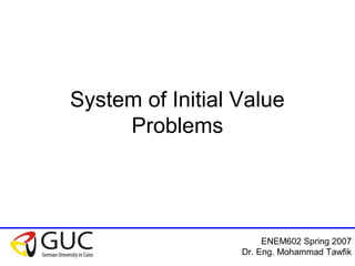 ENEM602 Spring 2007
Dr. Eng. Mohammad Tawfik
System of Initial Value
Problems
 