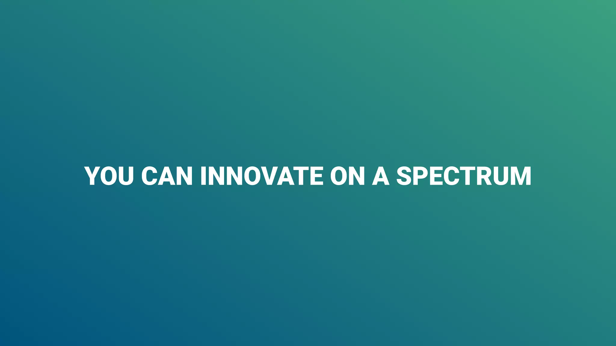 YOU CAN INNOVATE ON A SPECTRUM
 