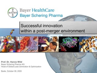 Prof. Dr. Hanno Wild Bayer Schering Pharma AG Head of Global Lead Generation & Optimization Basle, October 08, 2009 Successful innovation  within a post-merger environment 