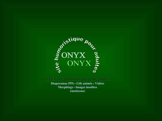 ONYX site humoristique pour adultes ONYX site humoristique pour adultes Diaporamas PPS  -  Gifs animés  -  Vidéos Morphings  -  Images insolites émoticones 