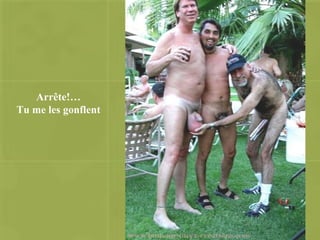 Arrête!… Tu me les gonflent 