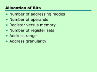 Allocation of Bits
•   Number of addressing modes
•   Number of operands
•   Register versus memory
•   Number of register sets
•   Address range
•   Address granularity
 