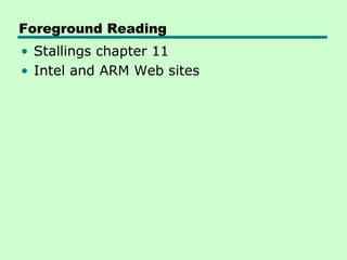 Foreground Reading
• Stallings chapter 11
• Intel and ARM Web sites
 