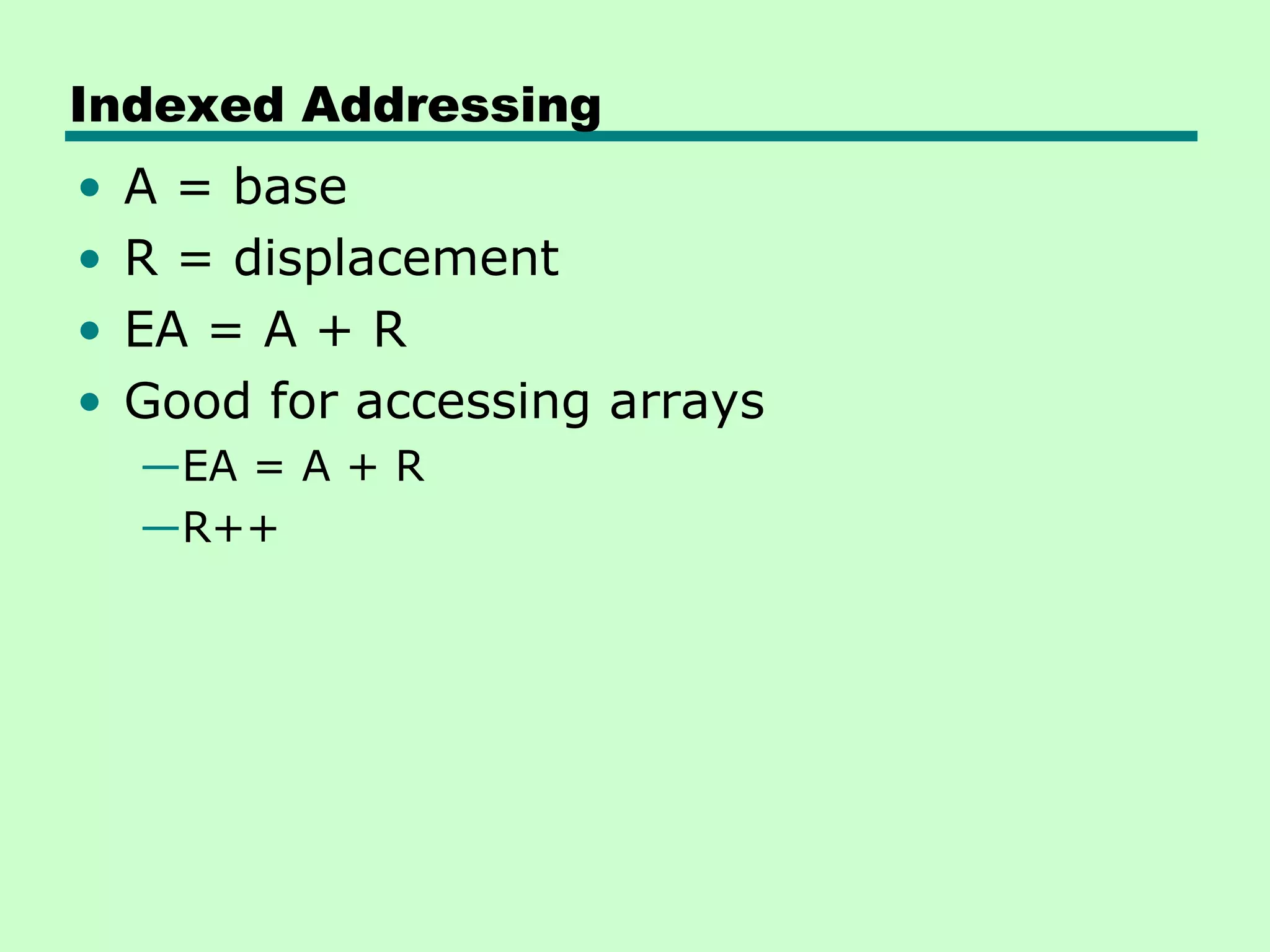 Indexed Addressing
• A = base
• R = displacement
• EA = A + R
• Good for accessing arrays
—EA = A + R
—R++
 