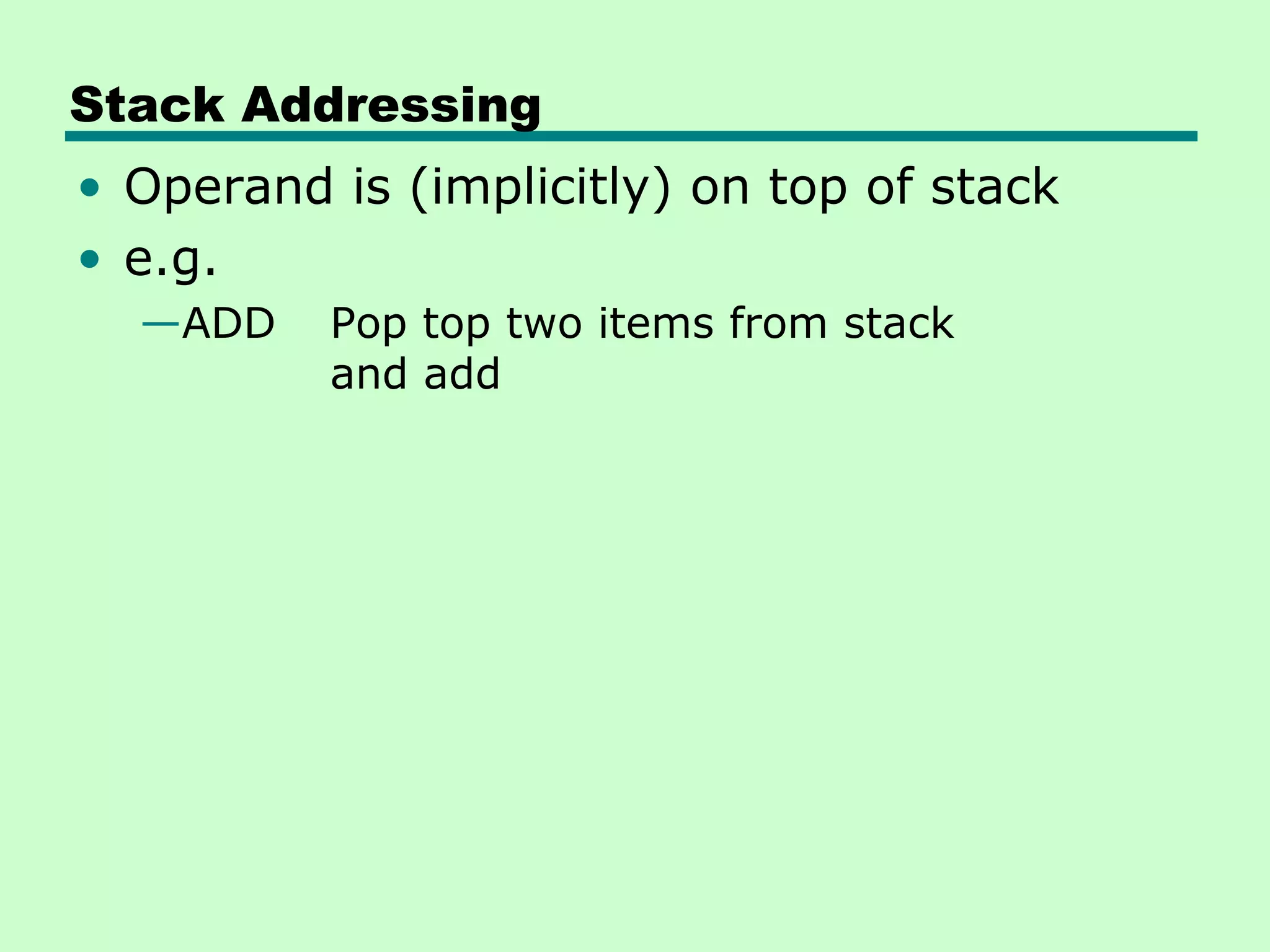 Stack Addressing
• Operand is (implicitly) on top of stack
• e.g.
—ADD Pop top two items from stack
and add
 