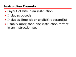 Instruction Formats
• Layout of bits in an instruction
• Includes opcode
• Includes (implicit or explicit) operand(s)
• Usually more than one instruction format
in an instruction set
 