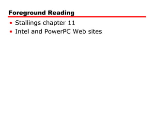 Foreground Reading
• Stallings chapter 11
• Intel and PowerPC Web sites
 