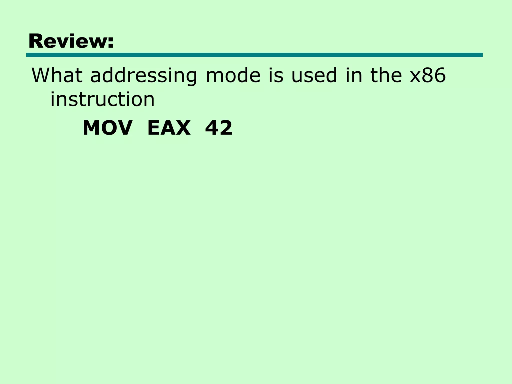 Review:
What addressing mode is used in the x86
instruction
MOV EAX 42
 