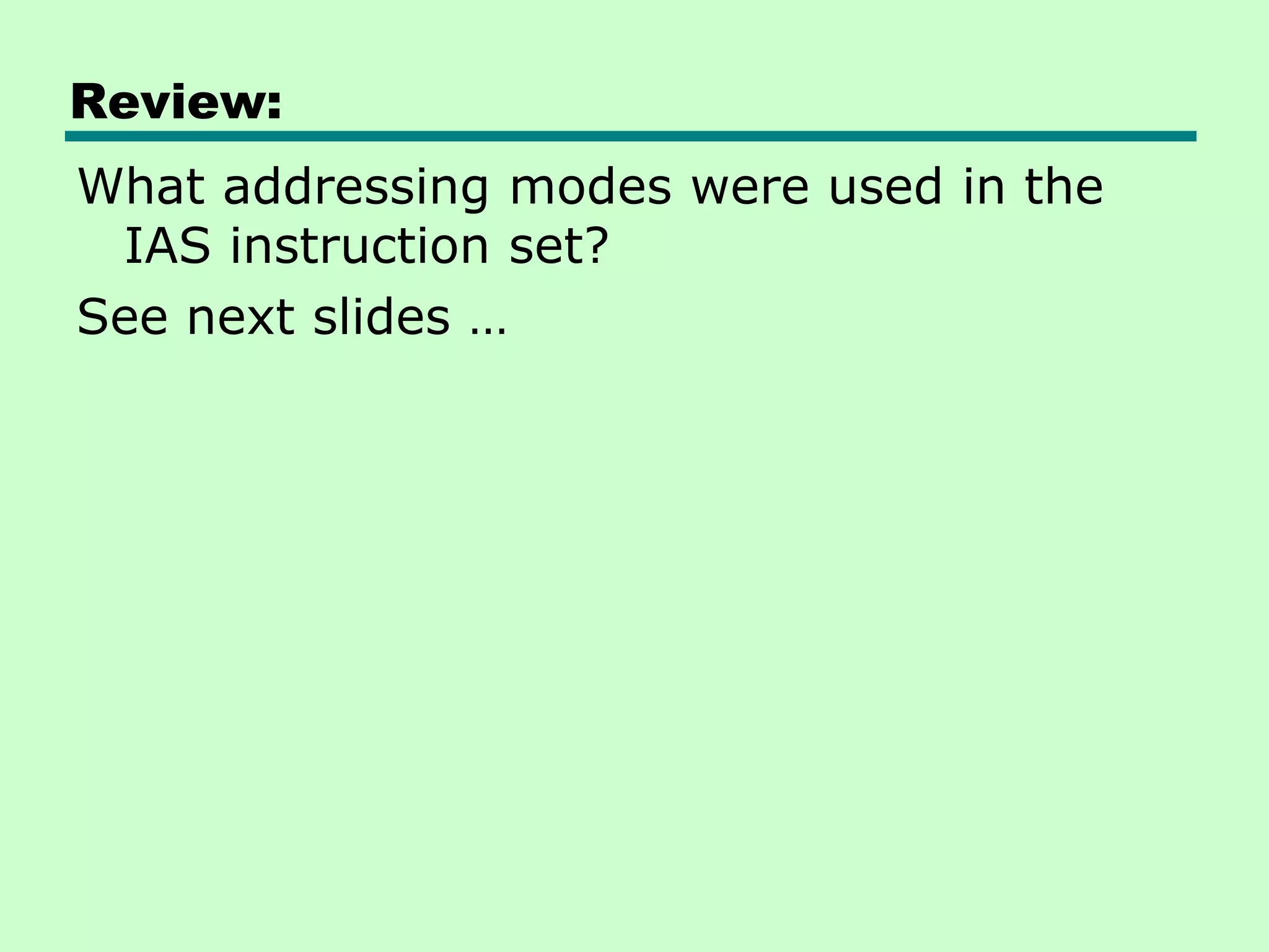 Review:
What addressing modes were used in the
IAS instruction set?
See next slides …
 