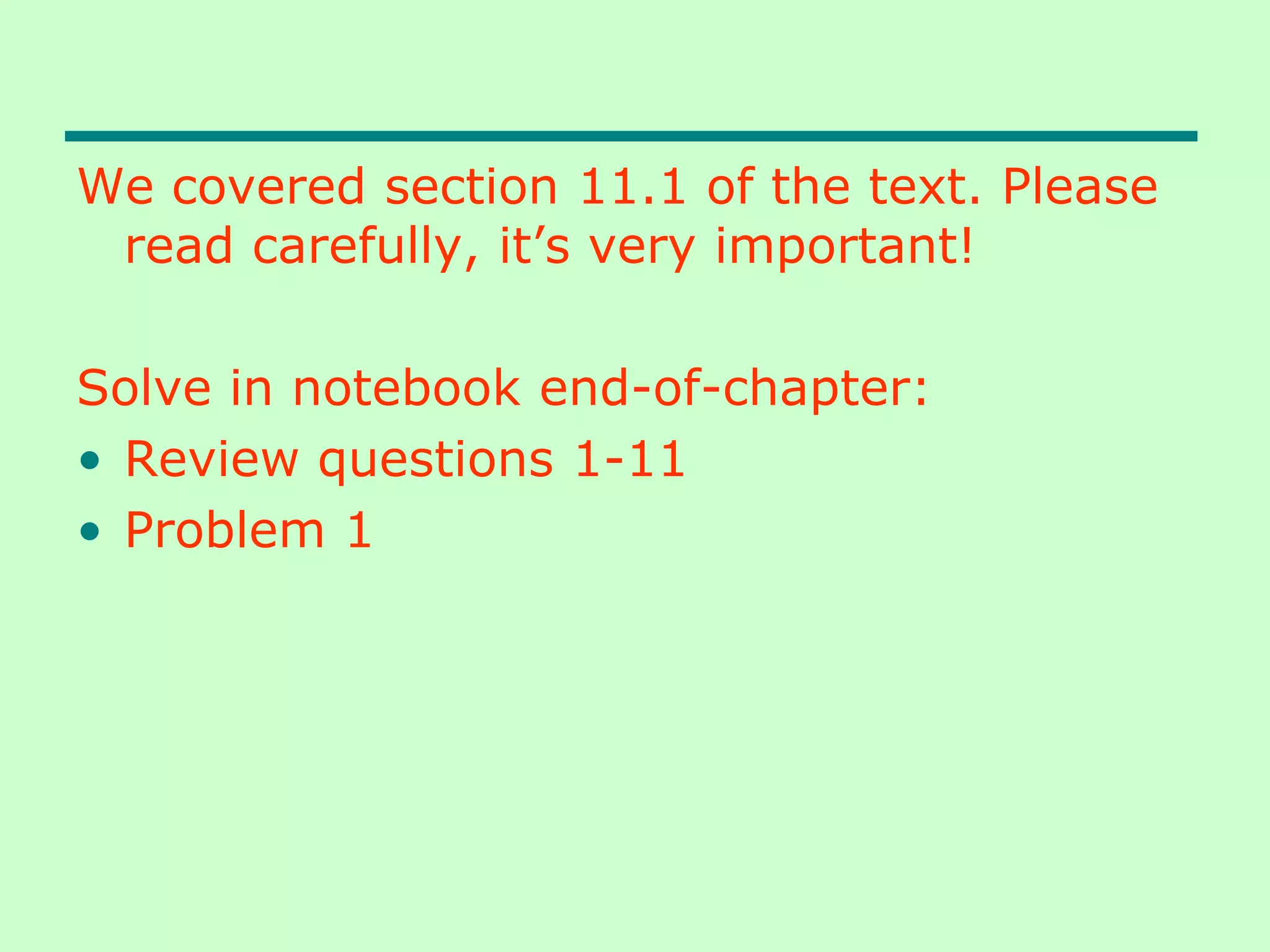 We covered section 11.1 of the text. Please
read carefully, it’s very important!
Solve in notebook end-of-chapter:
• Review questions 1-11
• Problem 1
 