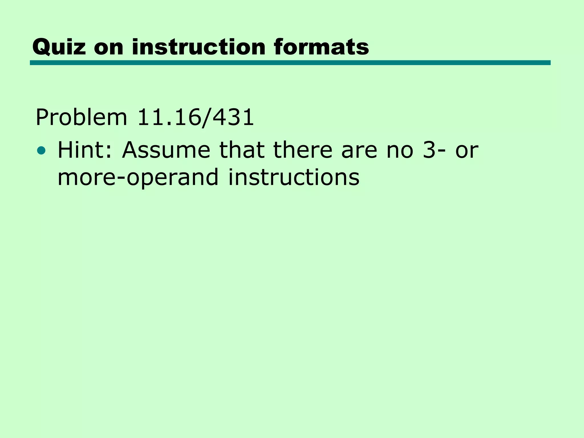 Quiz on instruction formats
Problem 11.16/431
• Hint: Assume that there are no 3- or
more-operand instructions
 