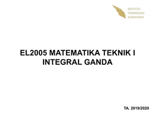 EL2005 MATEMATIKA TEKNIK I
INTEGRAL GANDA
INSTITUT
TEKNOLOGI
SUMATERA
TA. 2019/2020
 