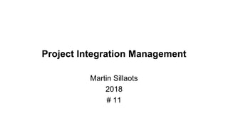 Project Integration Management
Martin Sillaots
2018
# 11
 