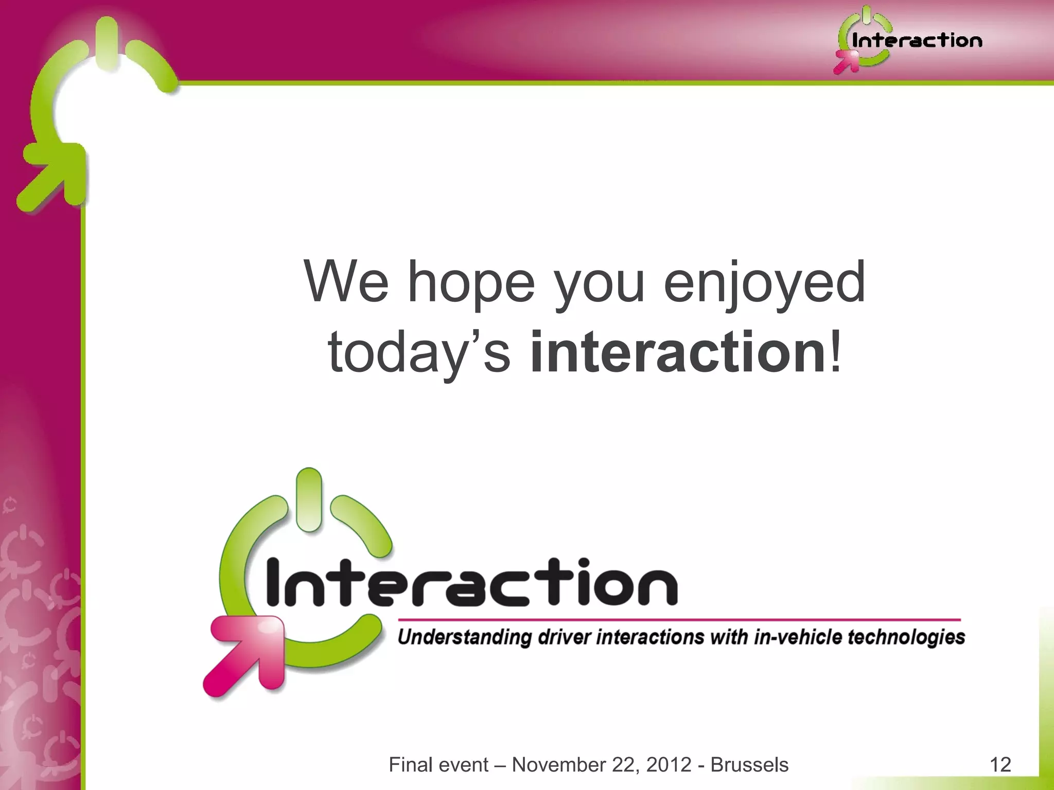 We hope you enjoyed
today’s interaction!




   Final event – November 22, 2012 - Brussels   12
 