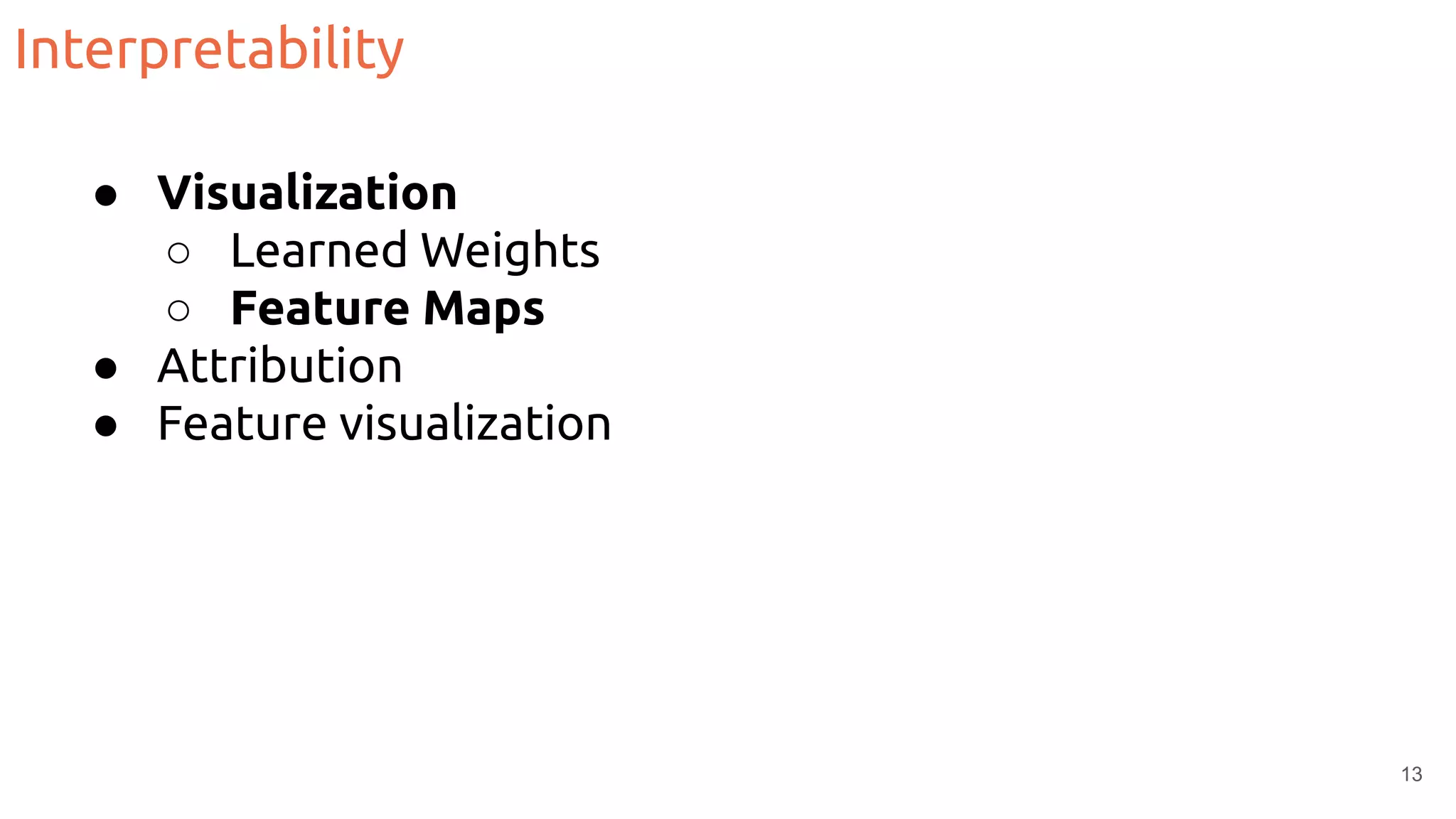 Interpretability
● Visualization
○ Learned Weights
○ Feature Maps
● Attribution
● Feature visualization
13
 