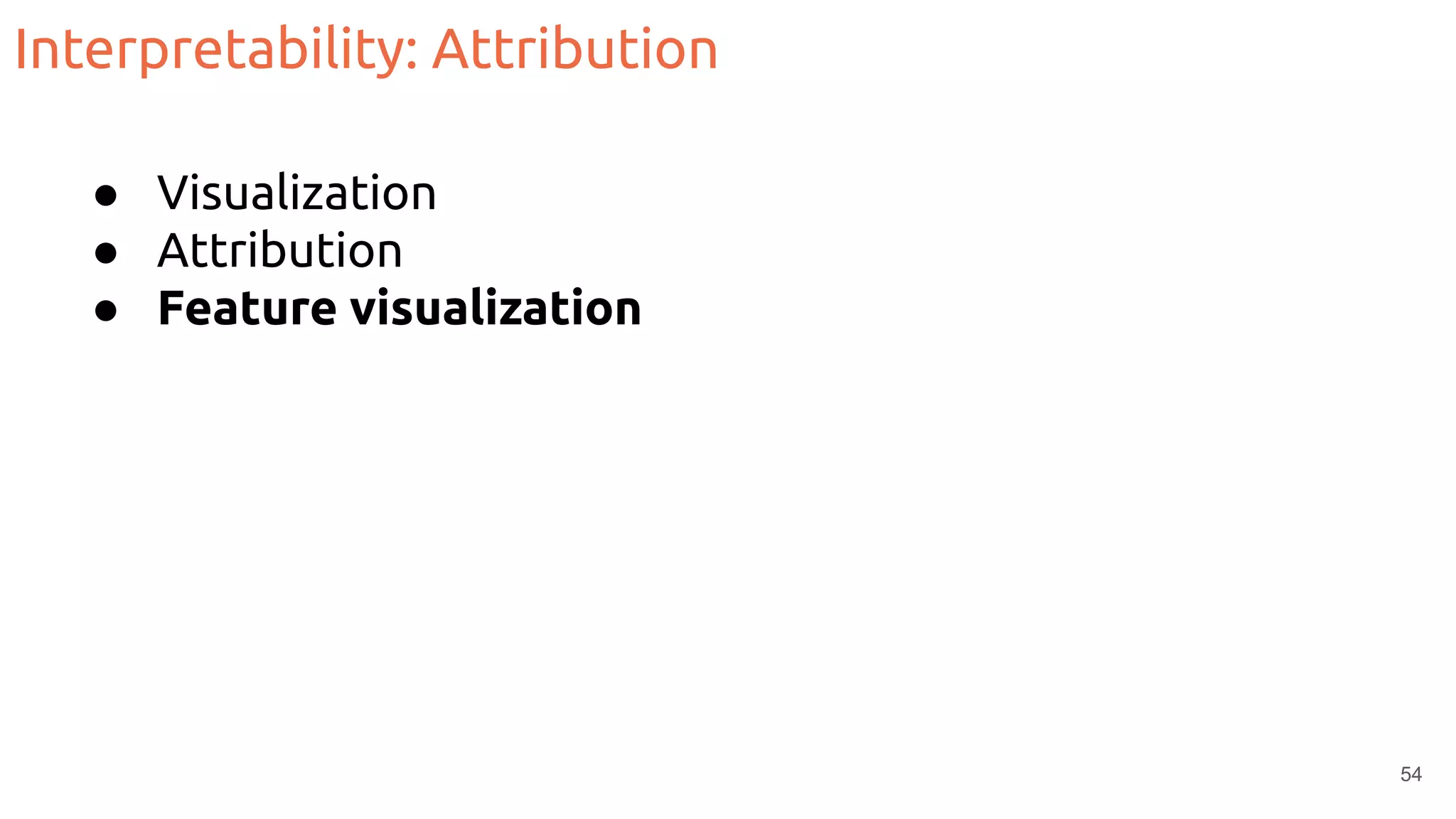 Interpretability: Attribution
● Visualization
● Attribution
● Feature visualization
54
 