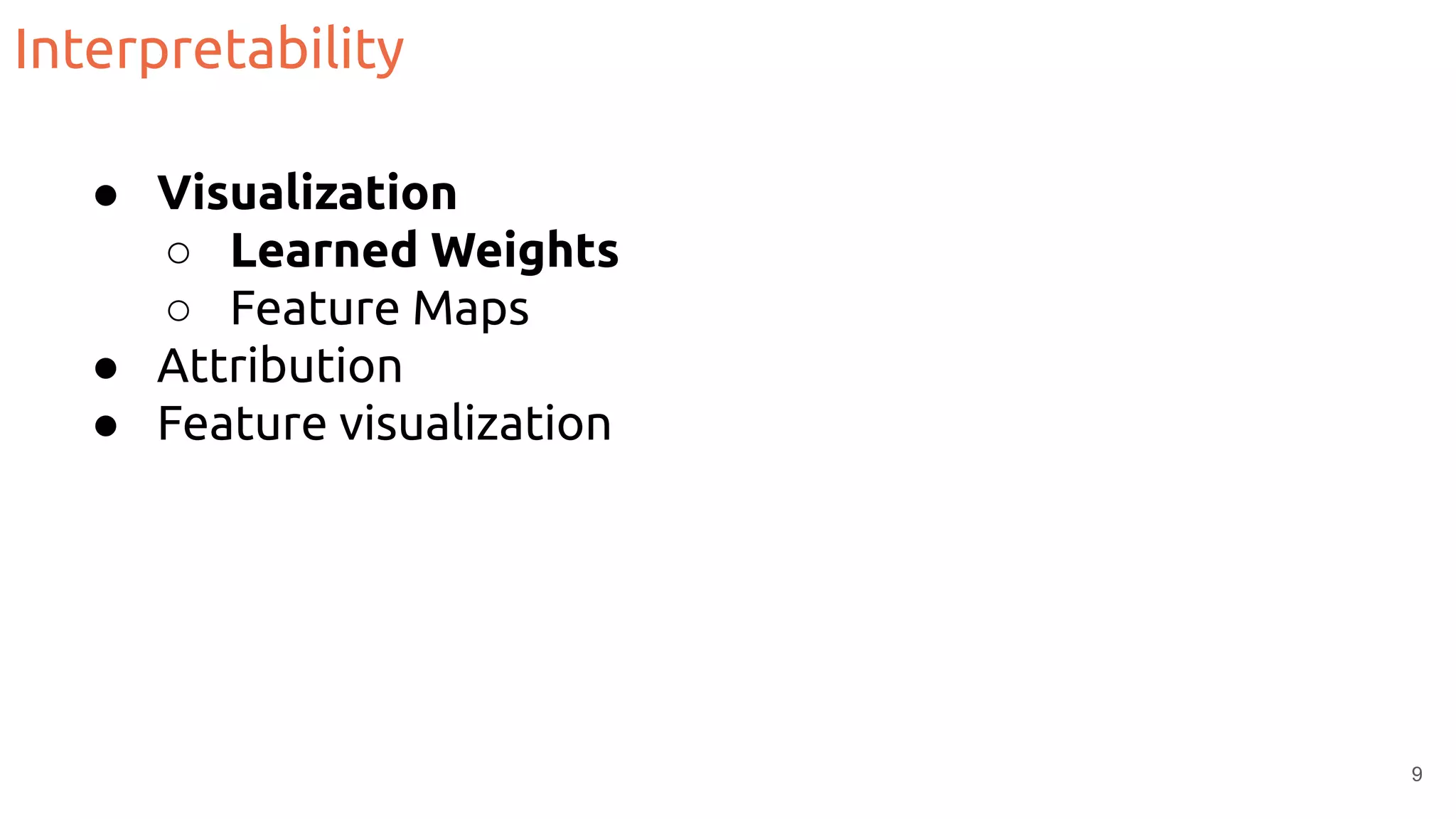 Interpretability
● Visualization
○ Learned Weights
○ Feature Maps
● Attribution
● Feature visualization
9
 