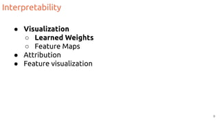 Interpretability
● Visualization
○ Learned Weights
○ Feature Maps
● Attribution
● Feature visualization
9
 