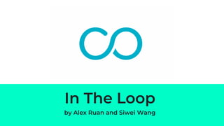In The Loop
by Alex Ruan and Siwei Wang
 