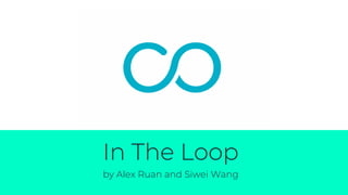 In The Loop
by Alex Ruan and Siwei Wang
 